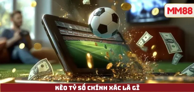 Kèo Tỷ Số Chính Xác là gì